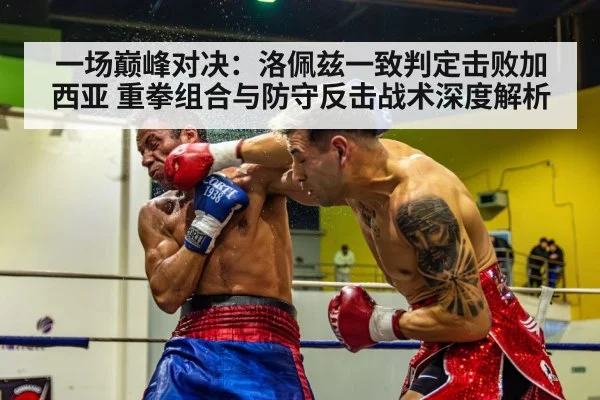 一场巅峰对决：洛佩兹一致判定击败加西亚 重拳组合与防守反击战术深度解析