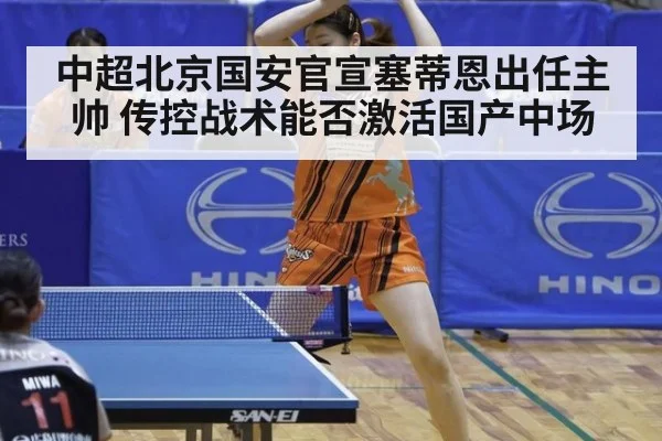 中超北京国安官宣塞蒂恩出任主帅 传控战术能否激活国产中场